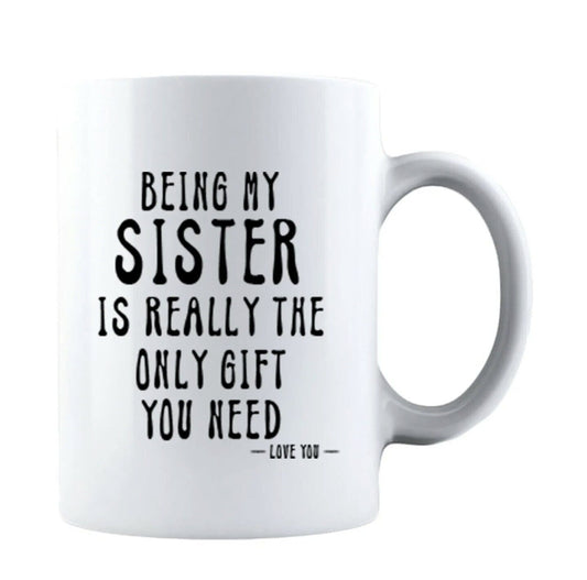 Being My Sister Is Really The Only Gift You Need - Funny Gift Sister Coffee Cup - 11oz or 15oz Mug