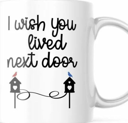 I Wish You Lived Next Door - Gift Coffee Cup - 11oz or 15oz Mug