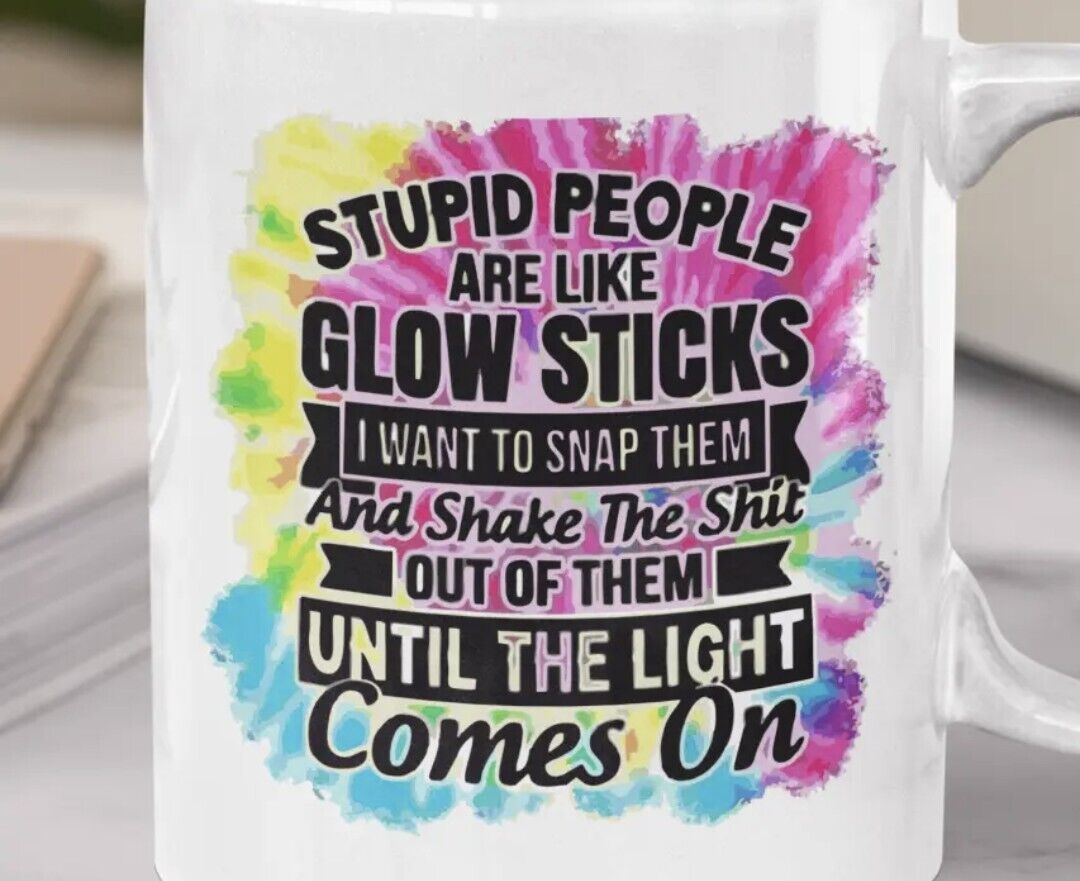 Stupid People Are Like Glow Sticks - Funny Coffee Cup - 11oz or 15oz Mug